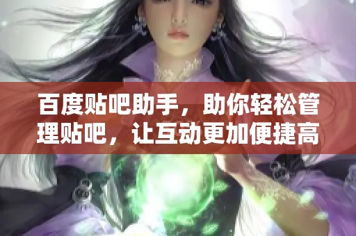 百度贴吧助手，助你轻松管理贴吧，让互动更加便捷高效