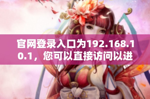 官网登录入口为192.168.10.1，您可以直接访问以进行设置