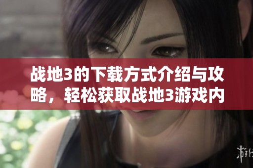 战地3的下载方式介绍与攻略，轻松获取战地3游戏内容