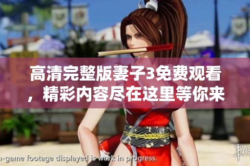 高清完整版妻子3免费观看，精彩内容尽在这里等你来发现