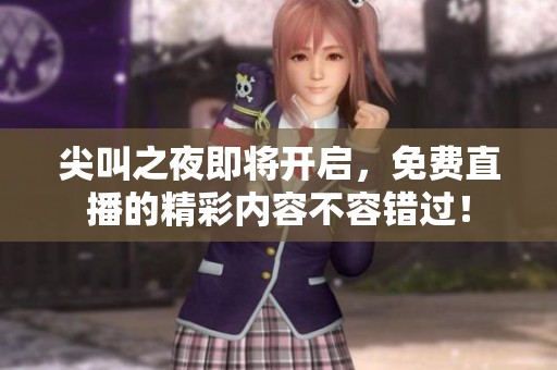 尖叫之夜即将开启，免费直播的精彩内容不容错过！