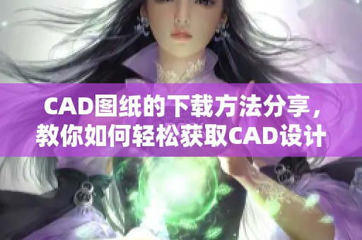 CAD图纸的下载方法分享，教你如何轻松获取CAD设计图纸