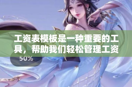 工资表模板是一种重要的工具，帮助我们轻松管理工资的记录与计算