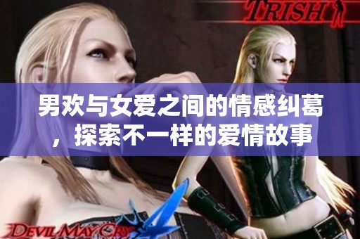 男欢与女爱之间的情感纠葛，探索不一样的爱情故事