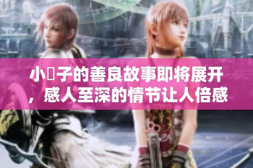 小峓子的善良故事即将展开，感人至深的情节让人倍感温暖