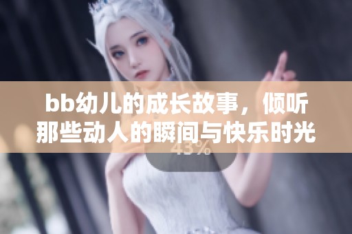 bb幼儿的成长故事，倾听那些动人的瞬间与快乐时光