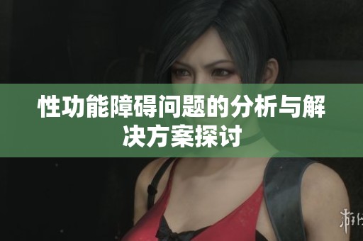 性功能障碍问题的分析与解决方案探讨