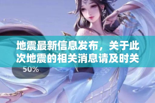 地震最新信息发布，关于此次地震的相关消息请及时关注更新情况