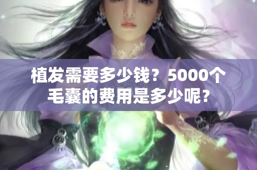 植发需要多少钱？5000个毛囊的费用是多少呢？