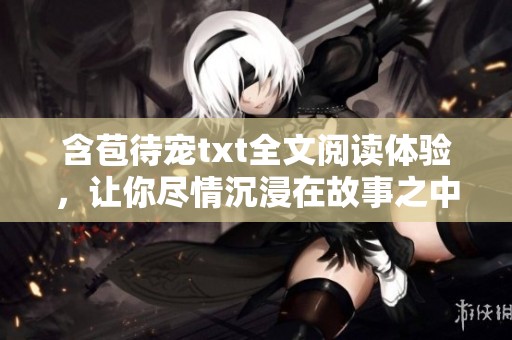 含苞待宠txt全文阅读体验，让你尽情沉浸在故事之中