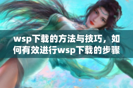 wsp下载的方法与技巧，如何有效进行wsp下载的步骤分享