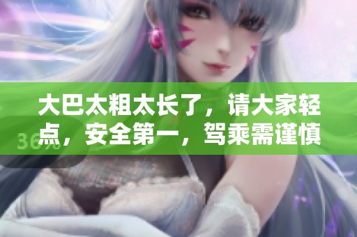 大巴太粗太长了，请大家轻点，安全第一，驾乘需谨慎