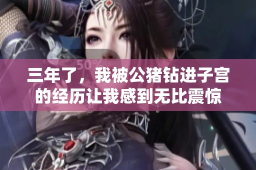三年了，我被公猪钻进子宫的经历让我感到无比震惊