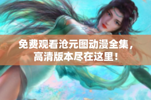 免费观看沧元图动漫全集，高清版本尽在这里！