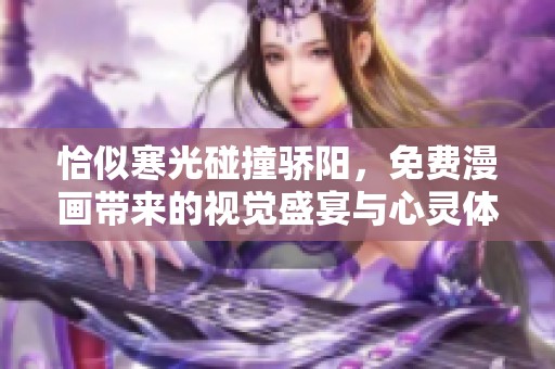 恰似寒光碰撞骄阳，免费漫画带来的视觉盛宴与心灵体验