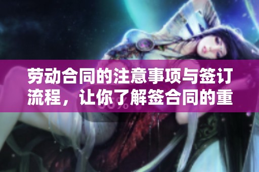 劳动合同的注意事项与签订流程，让你了解签合同的重要性
