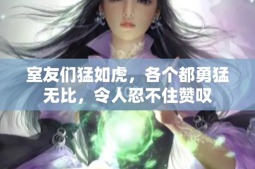 室友们猛如虎，各个都勇猛无比，令人忍不住赞叹