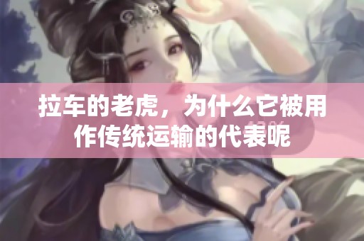 拉车的老虎，为什么它被用作传统运输的代表呢
