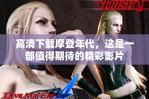 高清下载摩登年代，这是一部值得期待的精彩影片