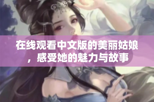 在线观看中文版的美丽姑娘，感受她的魅力与故事