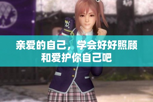 亲爱的自己，学会好好照顾和爱护你自己吧