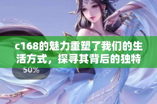 c168的魅力重塑了我们的生活方式，探寻其背后的独特价值与影响力