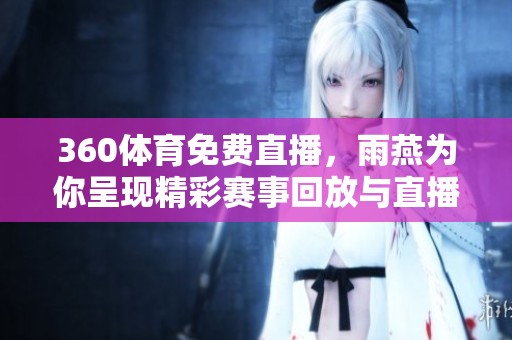 360**免费直播，雨燕为你呈现精彩赛事回放与直播体验