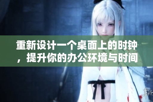重新设计一个桌面上的时钟，提升你的办公环境与时间管理体验