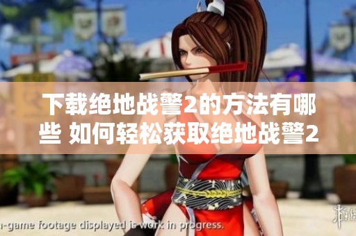 下载绝地战警2的方法有哪些 如何轻松获取绝地战警2的下载链接
