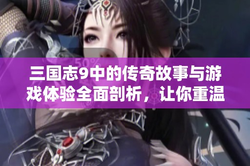 三国志9中的传奇故事与游戏体验全面剖析，让你重温经典之旅