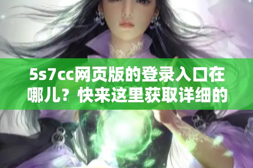 5s7cc网页版的登录入口在哪儿？快来这里获取详细的步骤和指南！