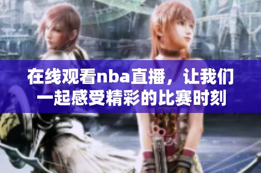 在线观看nba直播，让我们一起感受精彩的比赛时刻