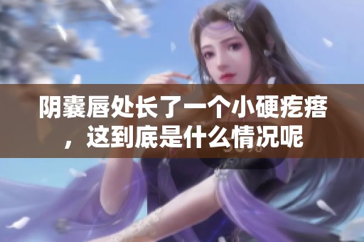 阴囊唇处长了一个小硬疙瘩，这到底是什么情况呢