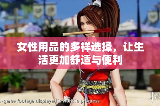 女性用品的多样选择，让生活更加舒适与便利