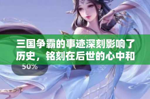 三国争霸的事迹深刻影响了历史，铭刻在后世的心中和记忆里