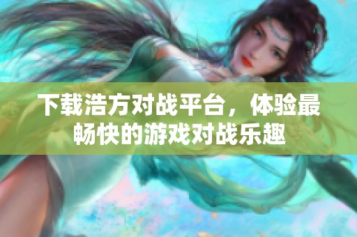 下载浩方对战平台，体验最畅快的游戏对战乐趣