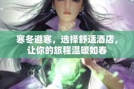 寒冬避寒，选择舒适酒店，让你的旅程温暖如春