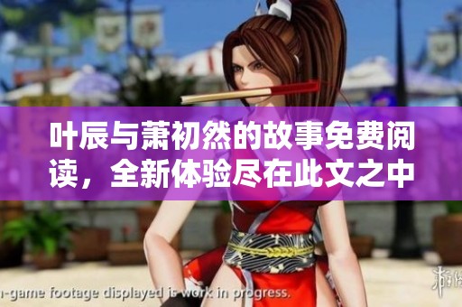 叶辰与萧初然的故事免费阅读，全新体验尽在此文之中等你来揭晓