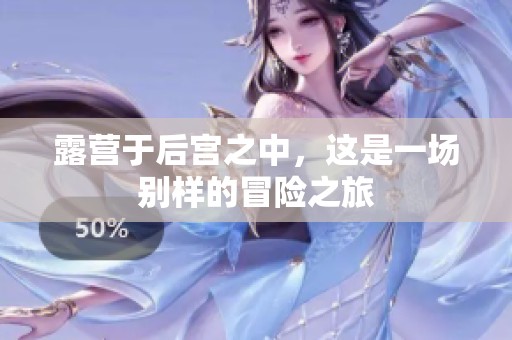露营于后宫之中，这是一场别样的冒险之旅