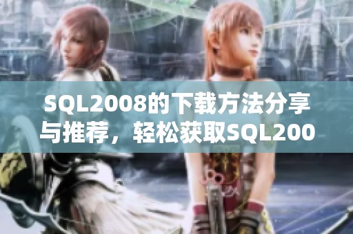 SQL2008的下载方法分享与推荐，轻松获取SQL2008的最新版本资源