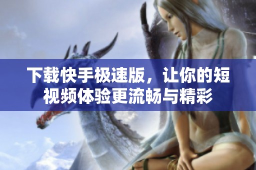 下载快手极速版，让你的短视频体验更流畅与精彩