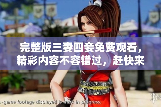 完整版三妻四妾免费观看，精彩内容不容错过，赶快来体验吧