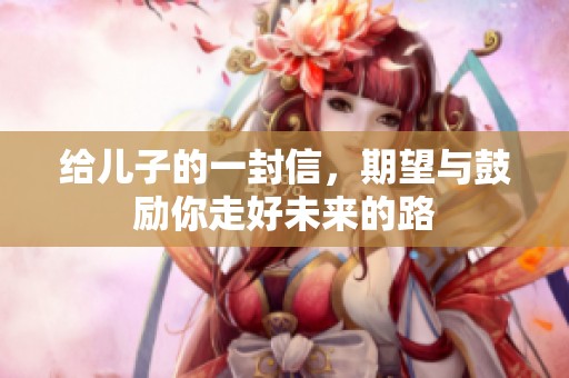 给儿子的一封信，期望与鼓励你走好未来的路