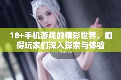 18+手机游戏的精彩世界，值得玩家们深入探索与体验