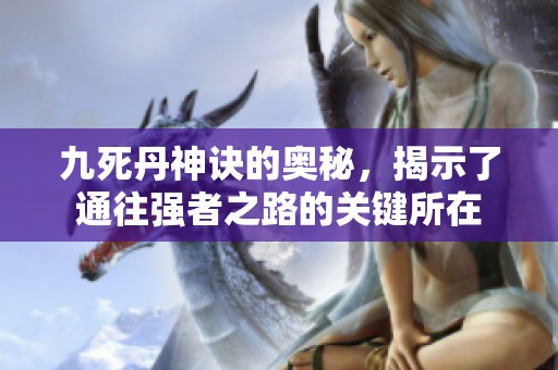 九死丹神诀的奥秘，揭示了通往强者之路的关键所在