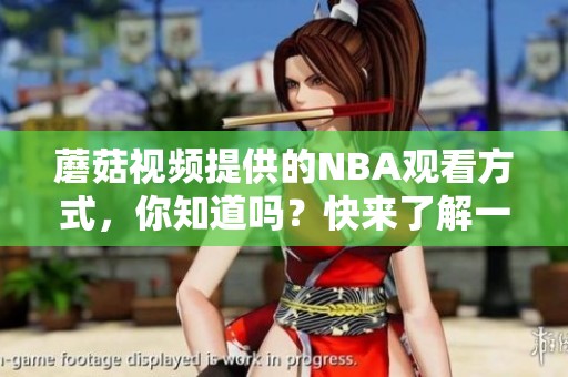 蘑菇视频提供的NBA观看方式，你知道吗？快来了解一下吧！
