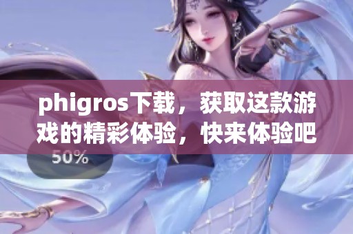 phigros下载，获取这款游戏的精彩体验，快来体验吧！
