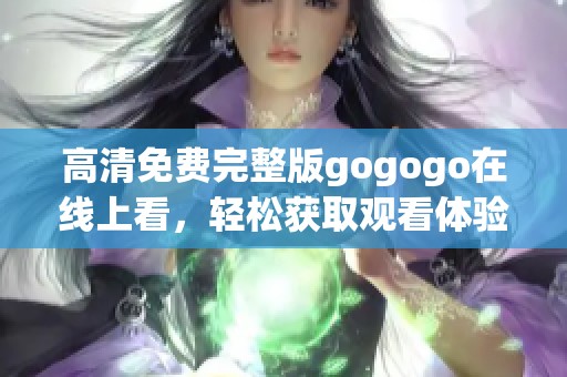 高清免费完整版gogogo在线上看，轻松获取观看体验，快来分享吧