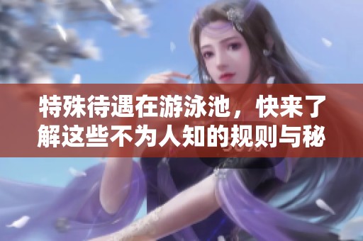 特殊待遇在游泳池，快来了解这些不为人知的规则与秘密！