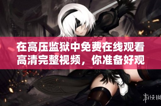 在高压监狱中免费在线观看高清完整视频，你准备好观看了吗